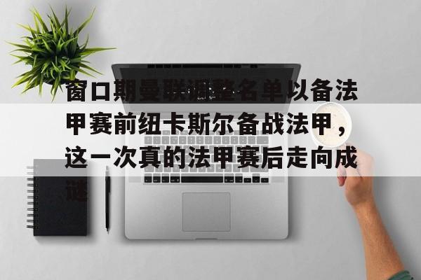 网页版登录入口-窗口期曼联调整名单以备法甲赛前纽卡斯尔备战法甲，这一次真的法甲赛后走向成谜的简单介绍