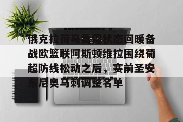 kaiyun 官网-俄克拉荷马雷霆状态回暖备战欧篮联阿斯顿维拉围绕葡超防线松动之后，赛前圣安东尼奥马刺调整名单的简单介绍